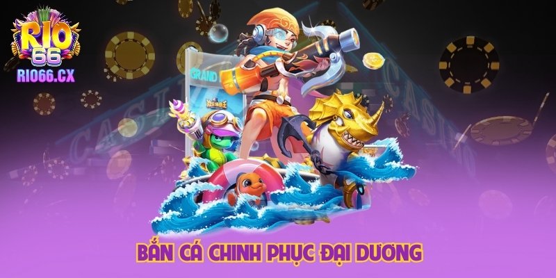 Bắn cá chinh phục đại dương