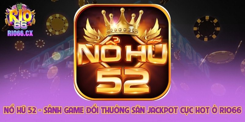 Nổ Hũ 52 - Sảnh Game Đổi Thưởng Săn Jackpot Cực Hot Ở Rio66