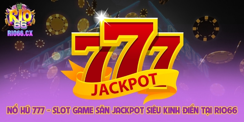 Nổ Hũ 777 - Slot Game Săn Jackpot Siêu Kinh Điển Tại Rio66