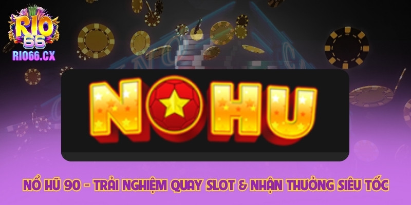Nổ Hũ 90 - Trải Nghiệm Quay Slot & Nhận Thưởng Siêu Tốc