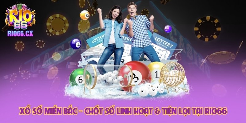 Xổ Số Miền Bắc - Chốt Số Linh Hoạt & Tiện Lợi Tại Rio66